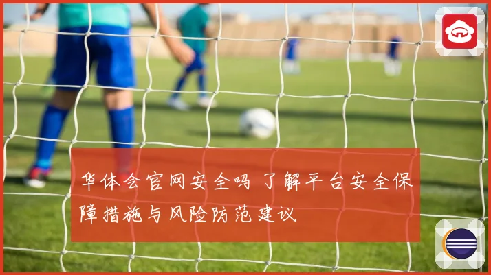 华体会官网安全吗 了解平台安全保障措施与风险防范建议