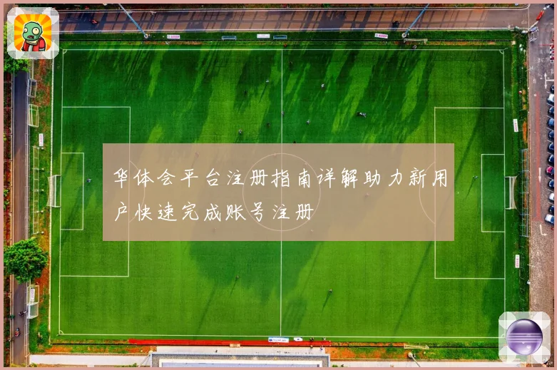 华体会平台注册指南详解助力新用户快速完成账号注册