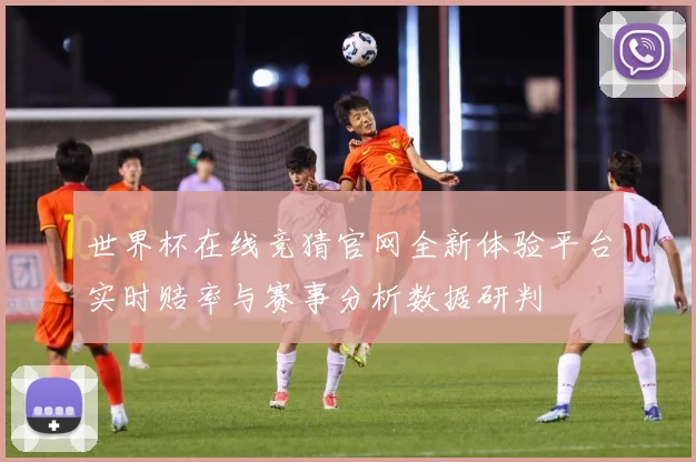 世界杯在线竞猜官网全新体验平台实时赔率与赛事分析数据研判