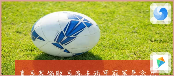 皇马客场败马洛卡西甲冠军悬念几乎终结距离赛季结束仅剩八轮