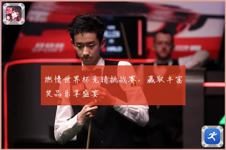 燃情世界杯竞猜挑战赛，赢取丰富奖品乐享盛宴