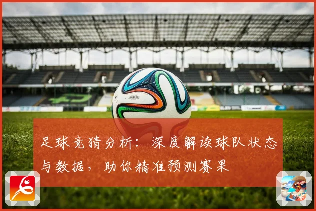 足球竞猜分析：深度解读球队状态与数据，助你精准预测赛果