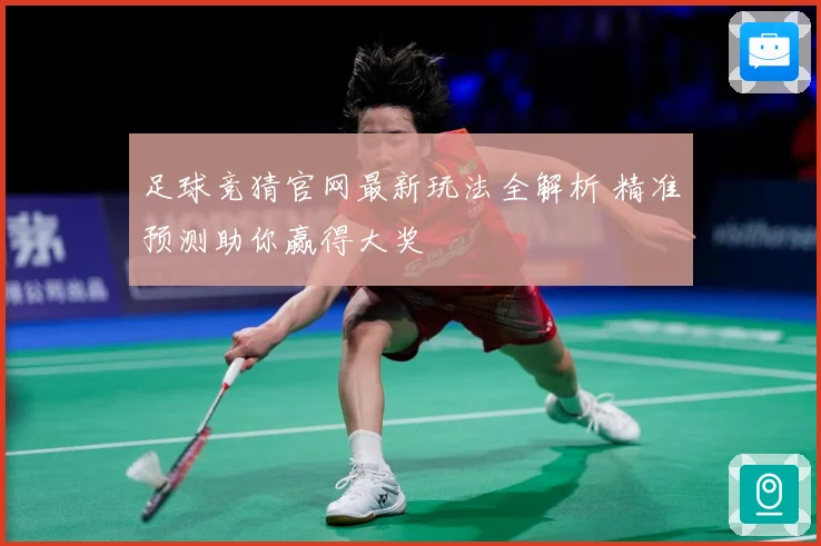 足球竞猜官网最新玩法全解析 精准预测助你赢得大奖