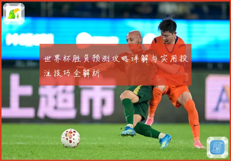 世界杯胜负预测攻略详解与实用投注技巧全解析