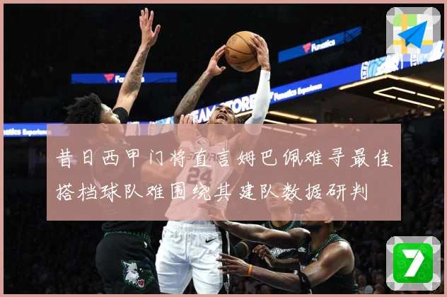 昔日西甲门将直言姆巴佩难寻最佳搭档球队难围绕其建队数据研判