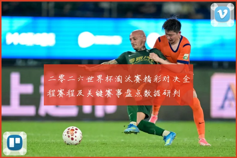 二零二六世界杯淘汰赛精彩对决全程赛程及关键赛事盘点数据研判