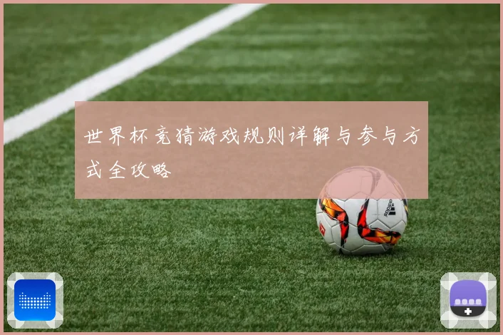 世界杯竞猜游戏规则详解与参与方式全攻略