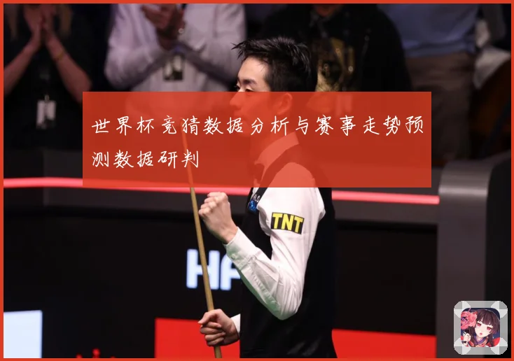 世界杯竞猜数据分析与赛事走势预测数据研判