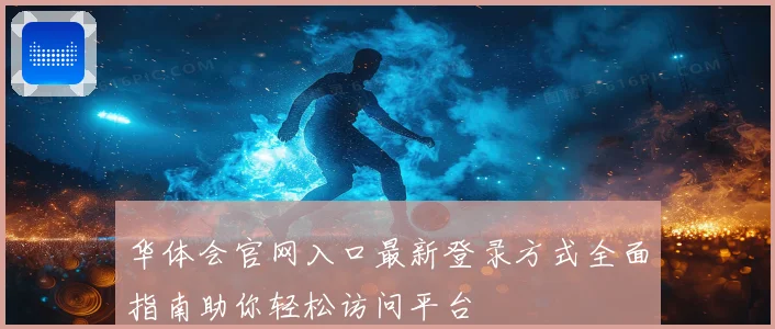 华体会官网入口最新登录方式全面指南助你轻松访问平台