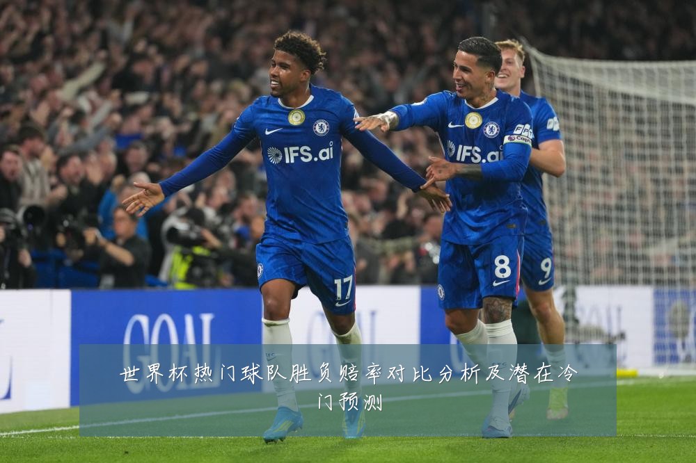 世界杯热门球队胜负赔率对比分析及潜在冷门预测