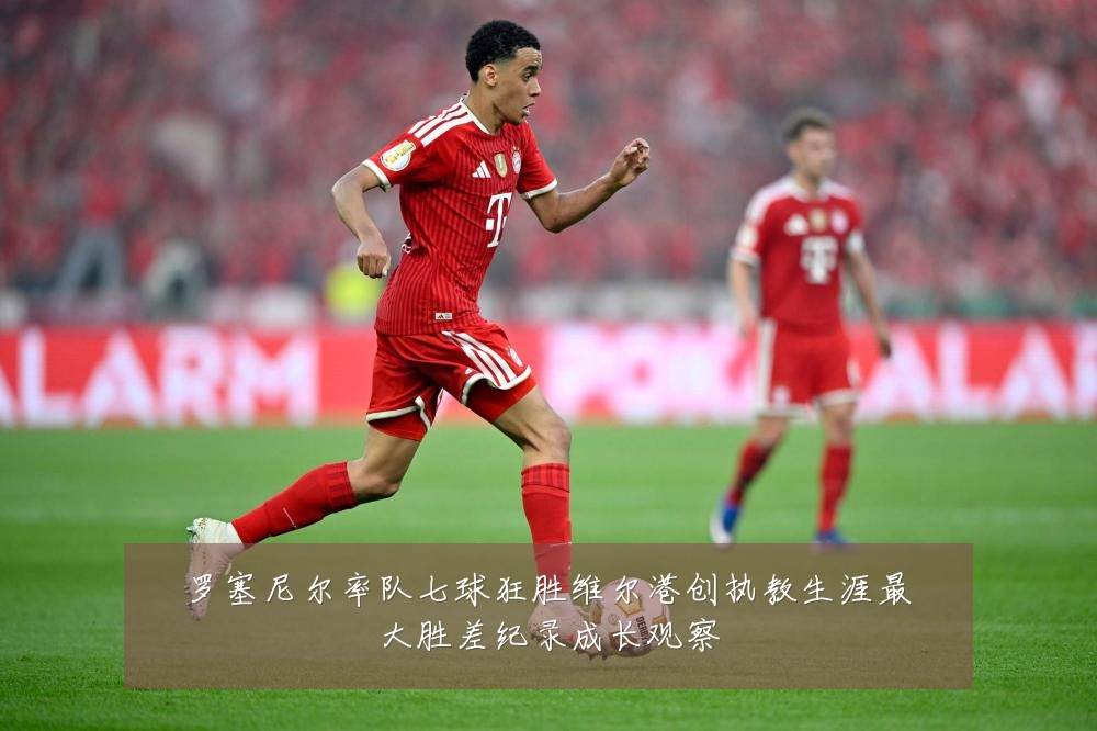 罗塞尼尔率队七球狂胜维尔港创执教生涯最大胜差纪录成长观察