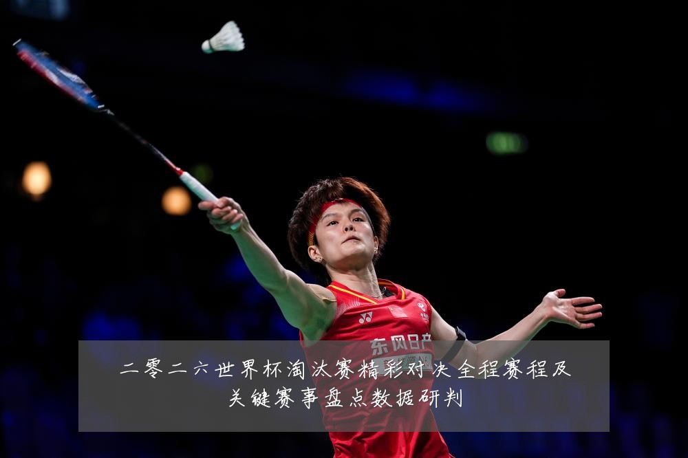 二零二六世界杯淘汰赛精彩对决全程赛程及关键赛事盘点数据研判